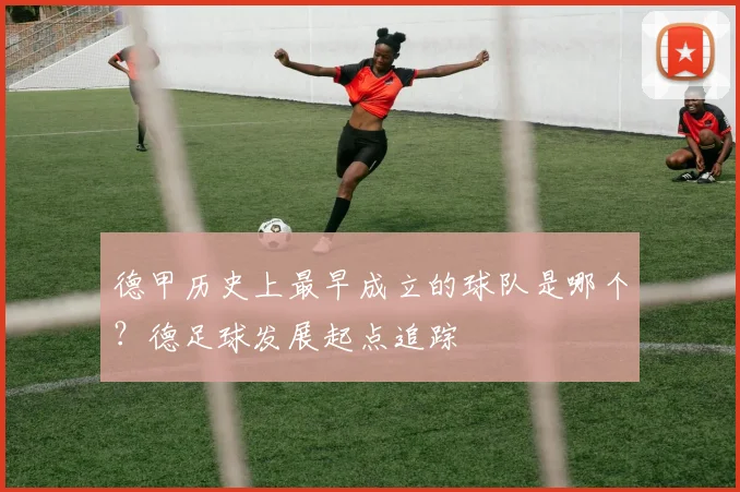 德甲历史上最早成立的球队是哪个？德足球发展起点追踪