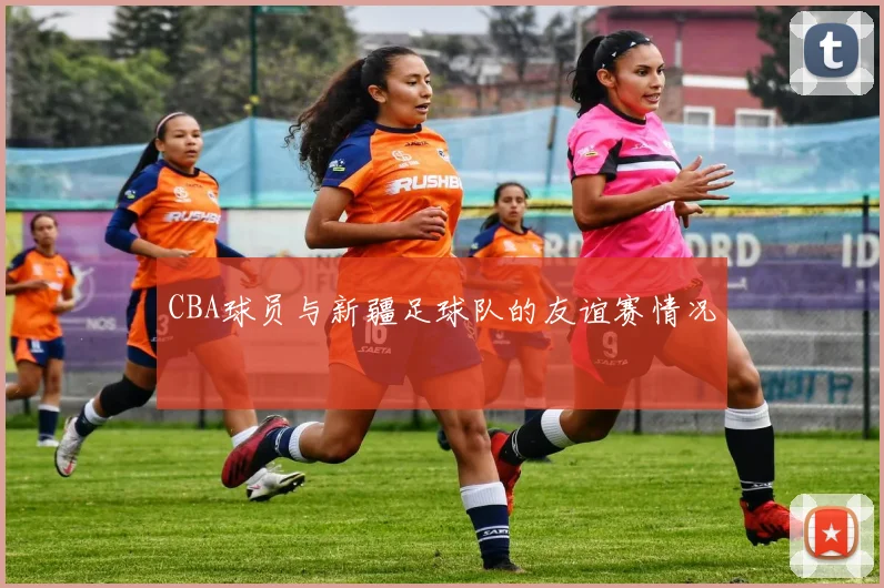 CBA球员与新疆足球队的友谊赛情况