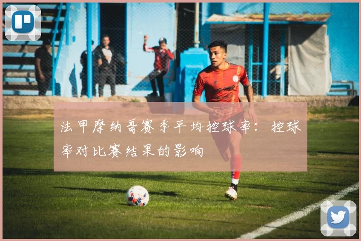 法甲摩纳哥赛季平均控球率：控球率对比赛结果的影响