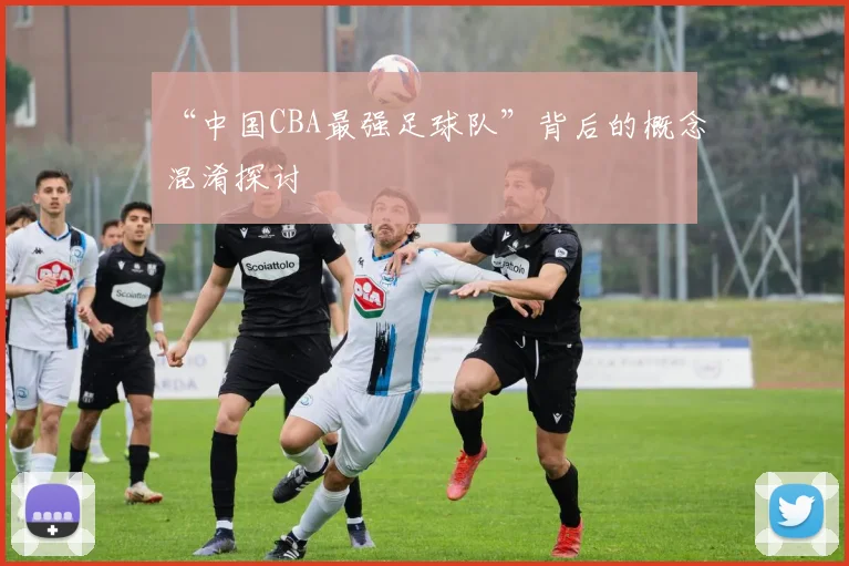 “中国CBA最强足球队”背后的概念混淆探讨