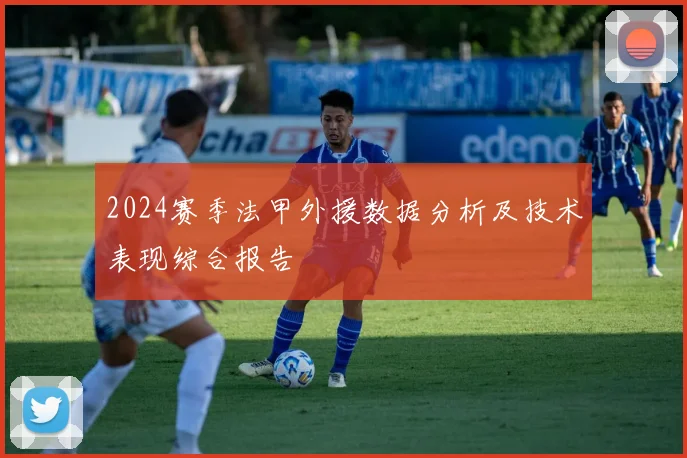 2024赛季法甲外援数据分析及技术表现综合报告