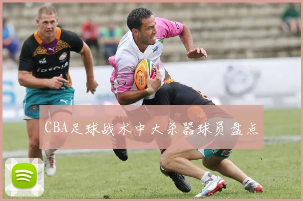 CBA足球战术中大杀器球员盘点