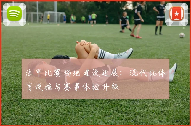 法甲比赛场地建设进展：现代化体育设施与赛事体验升级