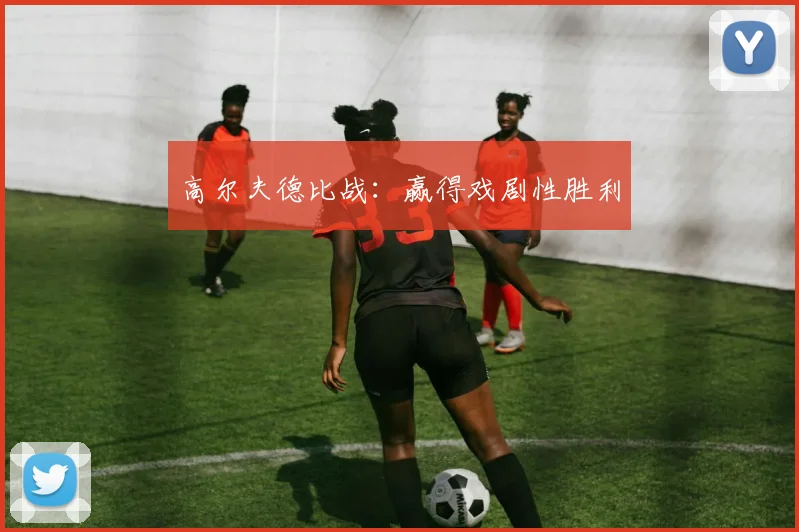 高尔夫德比战：赢得戏剧性胜利