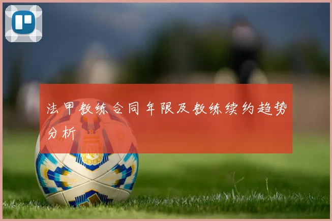 法甲教练合同年限及教练续约趋势分析